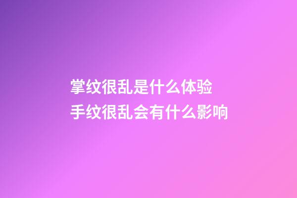 掌纹很乱是什么体验 手纹很乱会有什么影响